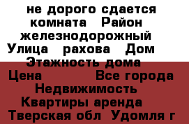 не дорого сдается комната › Район ­ железнодорожный › Улица ­ рахова › Дом ­ 98 › Этажность дома ­ 5 › Цена ­ 6 000 - Все города Недвижимость » Квартиры аренда   . Тверская обл.,Удомля г.